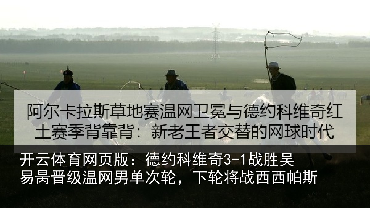 开云体育网页版:德约相关情况晋级温网男单次轮,下轮将战西西帕斯