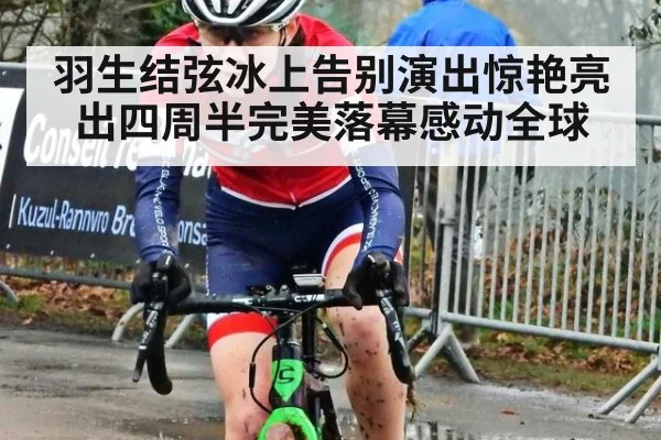 羽生结弦冰上告别演出惊艳亮出四周半完美落幕感动全球